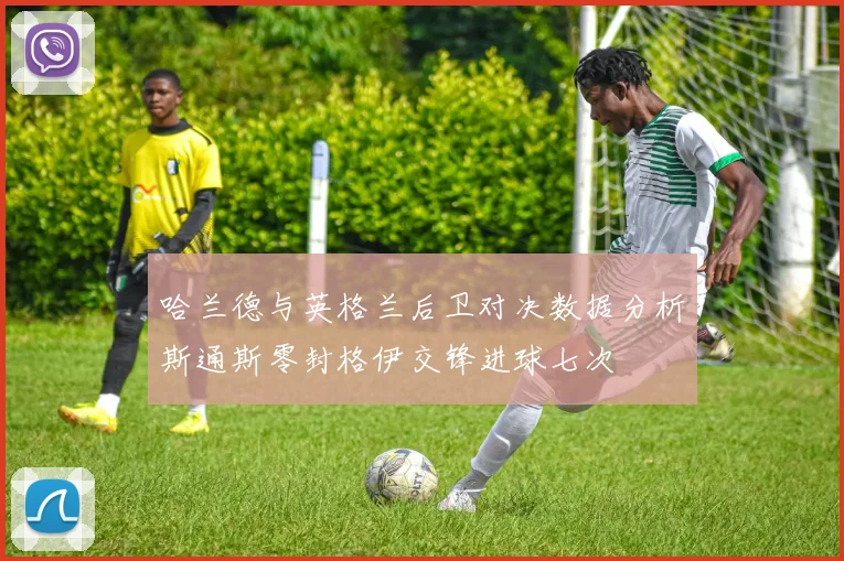 哈兰德与英格兰后卫对决数据分析斯通斯零封格伊交锋进球七次