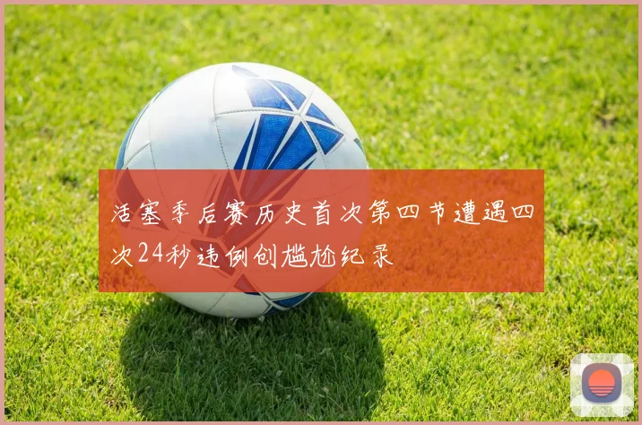 活塞季后赛历史首次第四节遭遇四次24秒违例创尴尬纪录