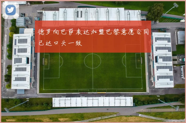 德罗向巴萨表达加盟巴黎意愿合同已达口头一致