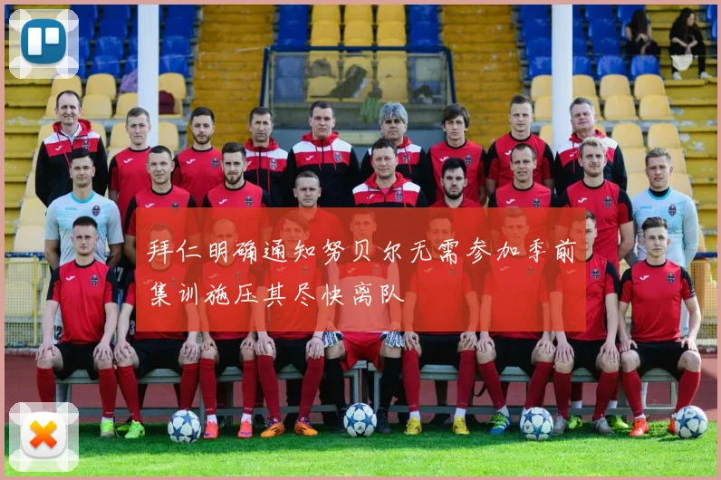 拜仁明确通知努贝尔无需参加季前集训施压其尽快离队