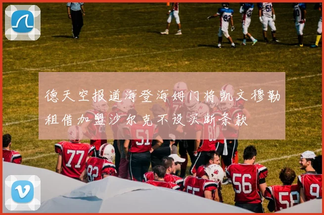 德天空报道海登海姆门将凯文穆勒租借加盟沙尔克不设买断条款