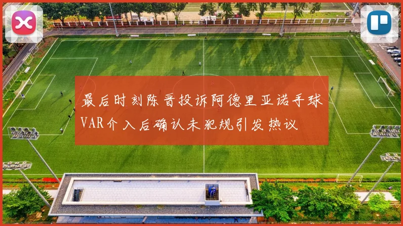 最后时刻陈晋投诉阿德里亚诺手球VAR介入后确认未犯规引发热议