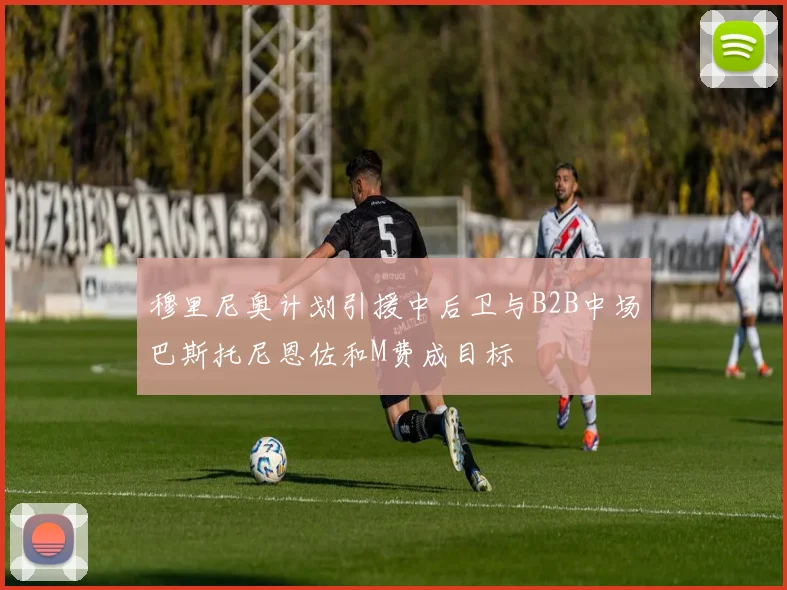 穆里尼奥计划引援中后卫与B2B中场巴斯托尼恩佐和M费成目标