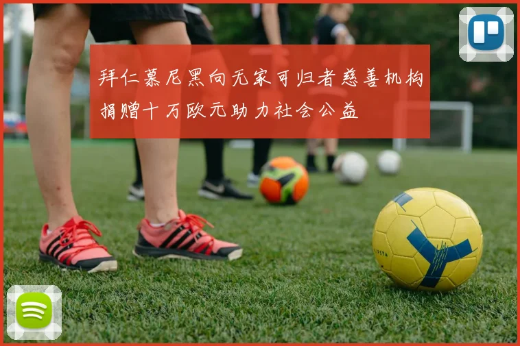 拜仁慕尼黑向无家可归者慈善机构捐赠十万欧元助力社会公益