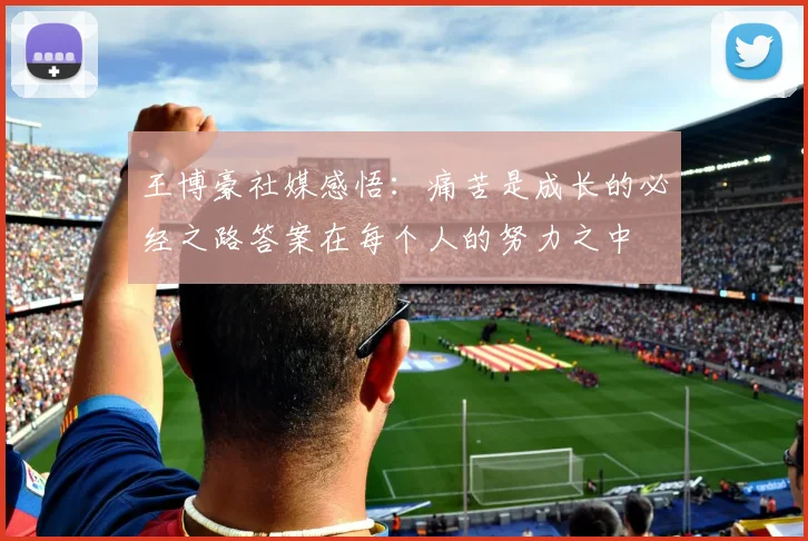 王博豪社媒感悟：痛苦是成长的必经之路答案在每个人的努力之中