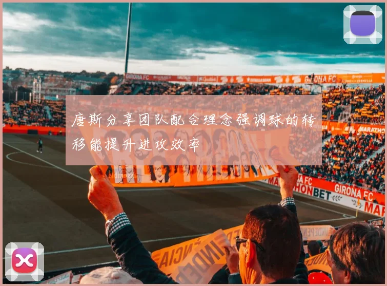 唐斯分享团队配合理念强调球的转移能提升进攻效率
