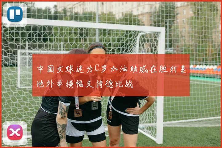 中国女球迷为C罗加油助威在胜利基地外举横幅支持德比战