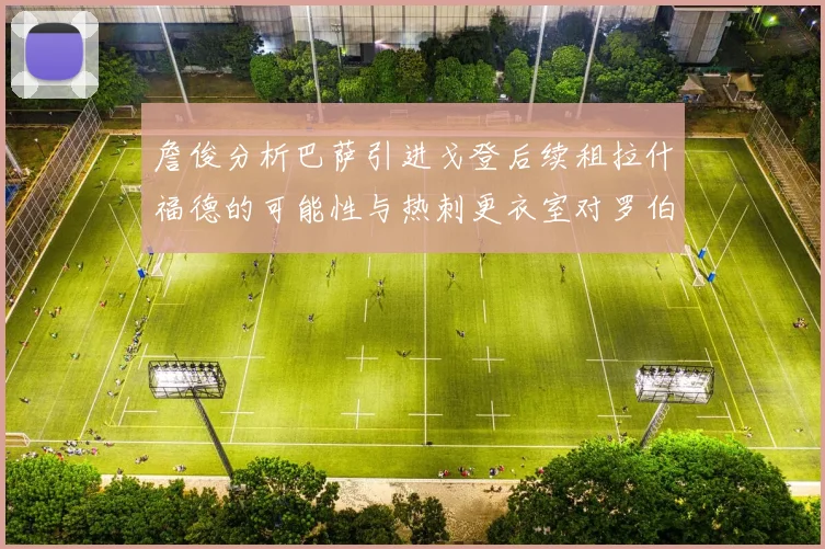 詹俊分析巴萨引进戈登后续租拉什福德的可能性与热刺更衣室对罗伯逊的需求