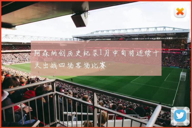 阿森纳创历史纪录1月中旬将连续十天出战四场客场比赛